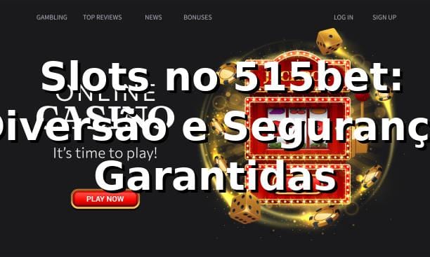 ⭐ Slots no 515bet: Diversão e Segurança Garantidas